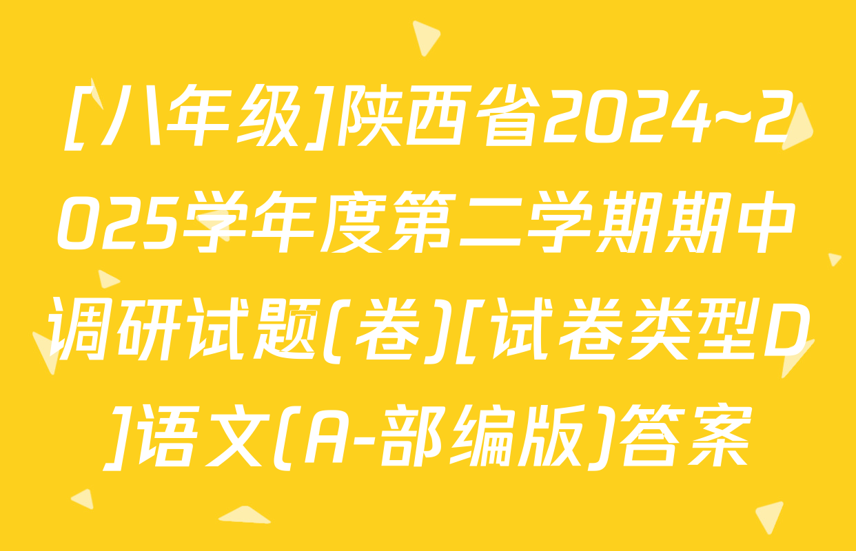 [八年级]陕西省2024~2025学年度第二学期期中调研试题(卷)[试卷类型D]语文(A-部编版)答案