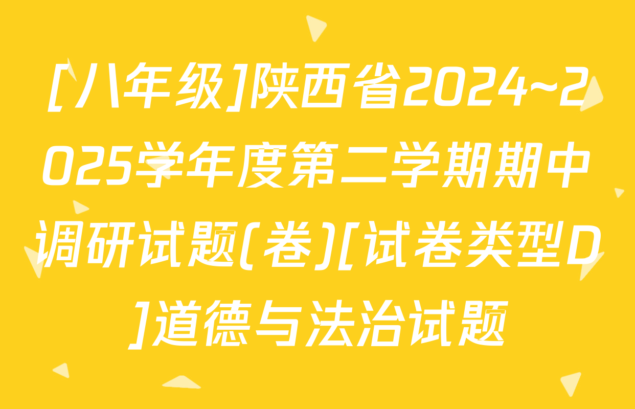 [八年级]陕西省2024~2025学年度第二学期期中调研试题(卷)[试卷类型D]道德与法治试题