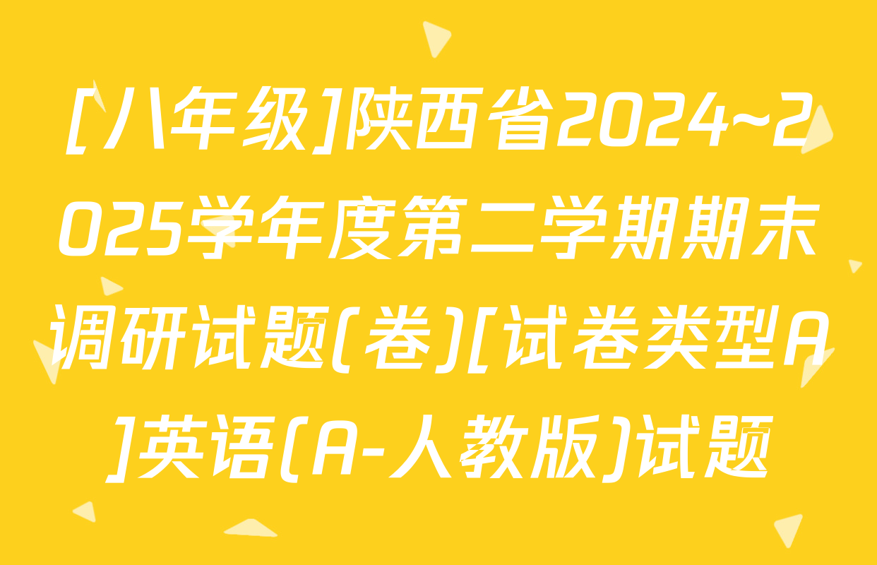 [八年级]陕西省2024~2025学年度第二学期期末调研试题(卷)[试卷类型A]英语(A-人教版)试题