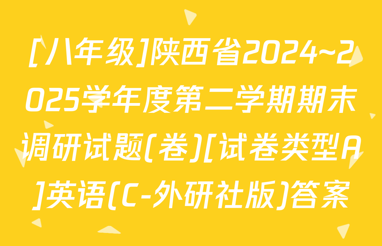 [八年级]陕西省2024~2025学年度第二学期期末调研试题(卷)[试卷类型A]英语(C-外研社版)答案