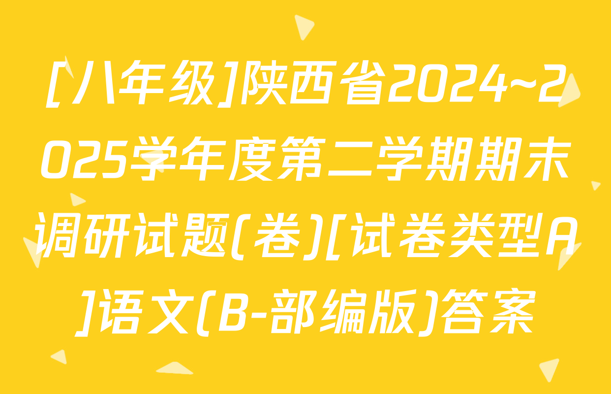 [八年级]陕西省2024~2025学年度第二学期期末调研试题(卷)[试卷类型A]语文(B-部编版)答案