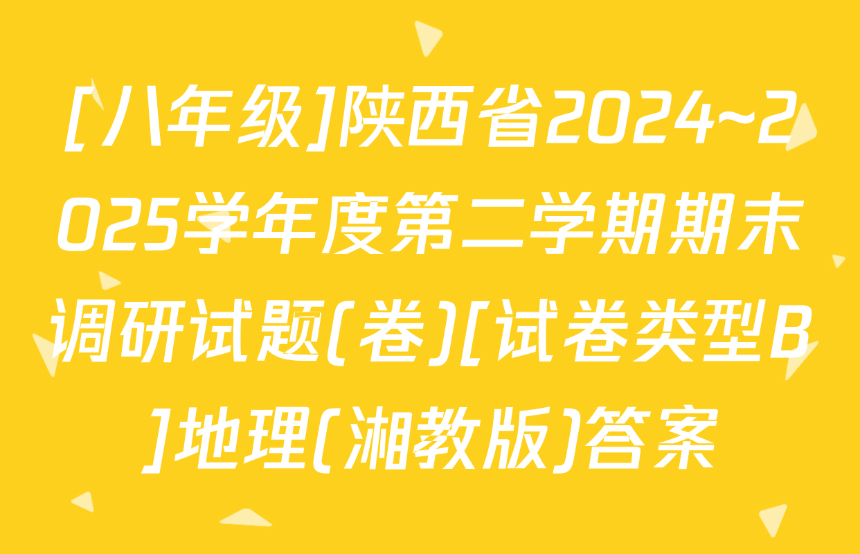 [八年级]陕西省2024~2025学年度第二学期期末调研试题(卷)[试卷类型B]地理(湘教版)答案