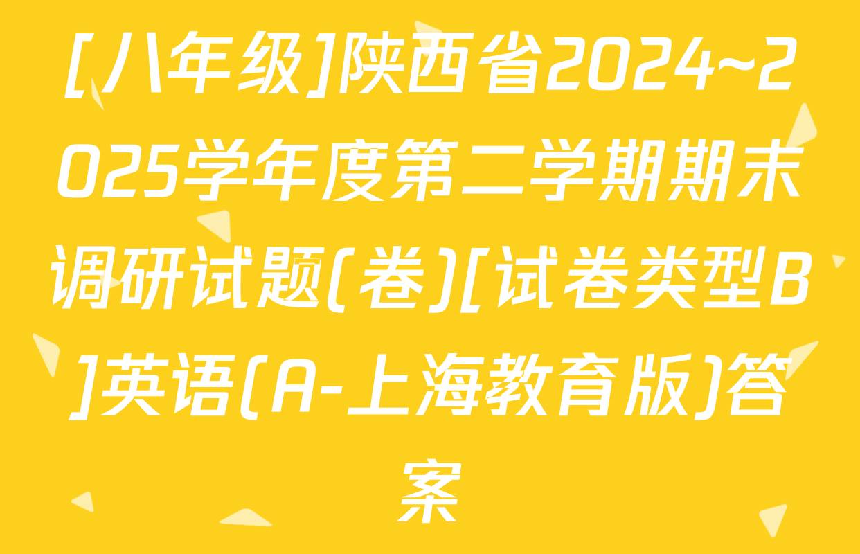 [八年级]陕西省2024~2025学年度第二学期期末调研试题(卷)[试卷类型B]英语(A-上海教育版)答案
