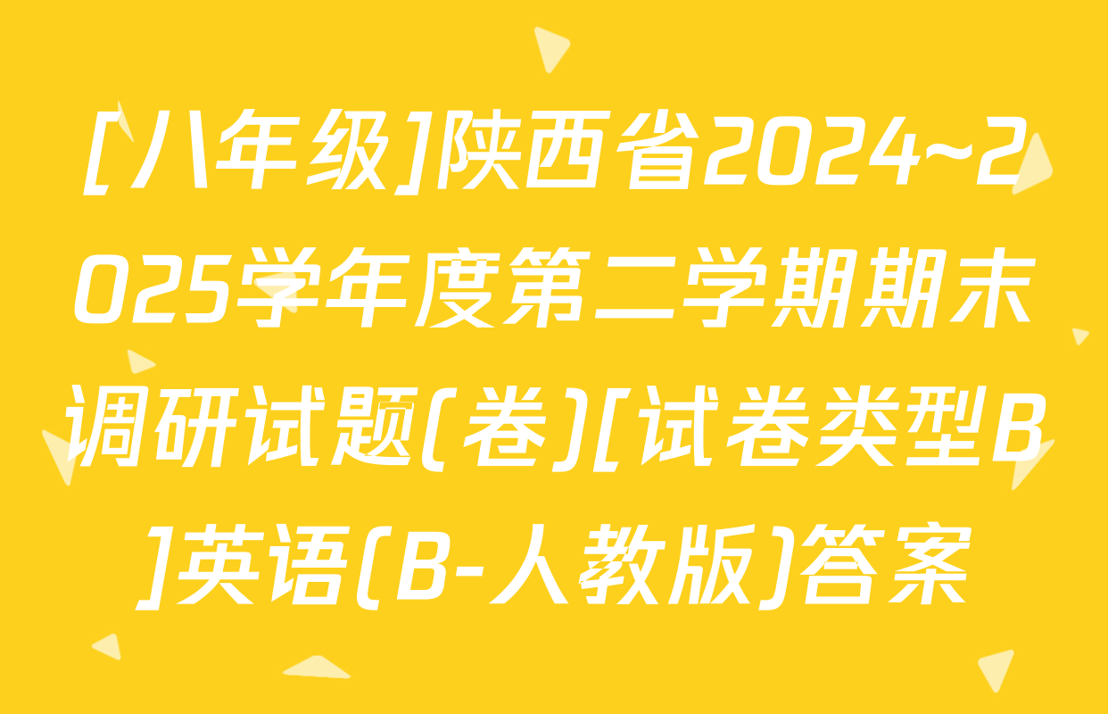 [八年级]陕西省2024~2025学年度第二学期期末调研试题(卷)[试卷类型B]英语(B-人教版)答案