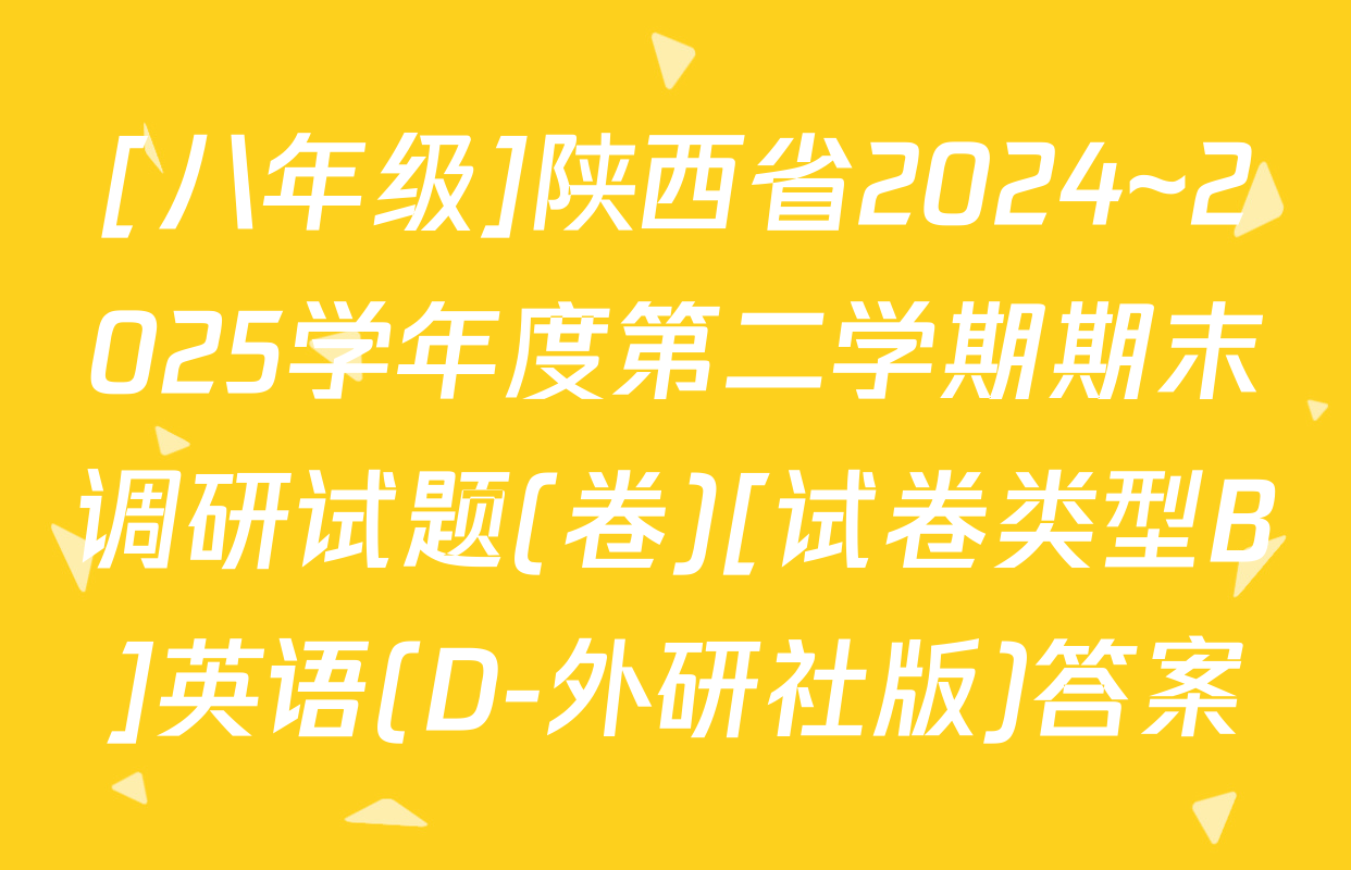 [八年级]陕西省2024~2025学年度第二学期期末调研试题(卷)[试卷类型B]英语(D-外研社版)答案