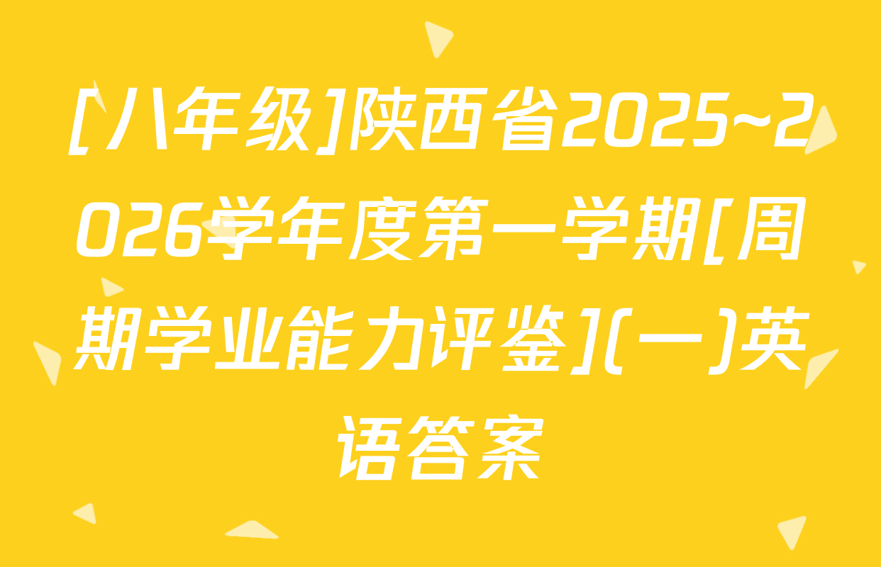 [八年级]陕西省2025~2026学年度第一学期[周期学业能力评鉴](一)英语答案