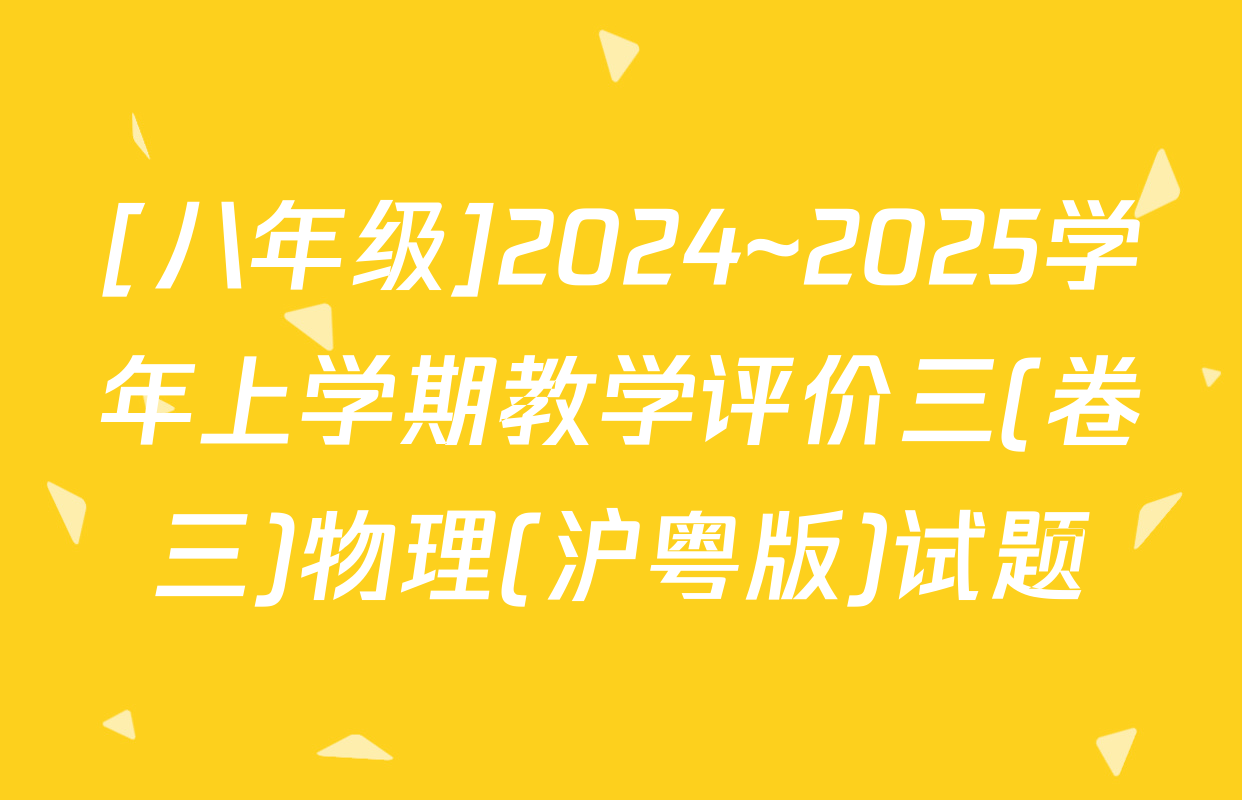 [八年级]2024~2025学年上学期教学评价三(卷三)物理(沪粤版)试题