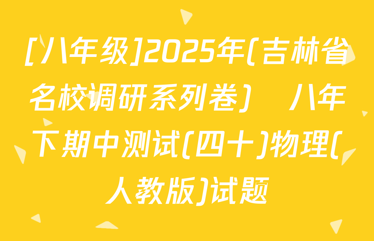 [八年级]2025年(吉林省名校调研系列卷)•八年下期中测试(四十)物理(人教版)试题