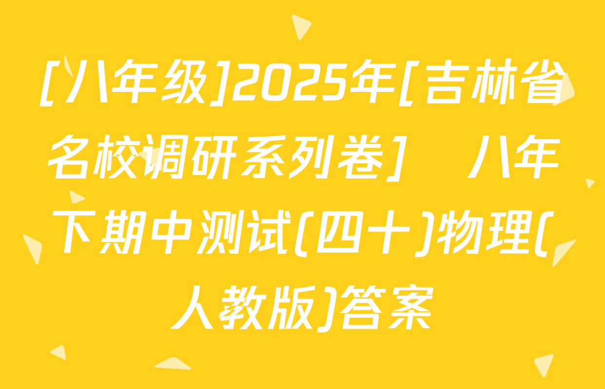 [八年级]2025年[吉林省名校调研系列卷]•八年下期中测试(四十)物理(人教版)答案