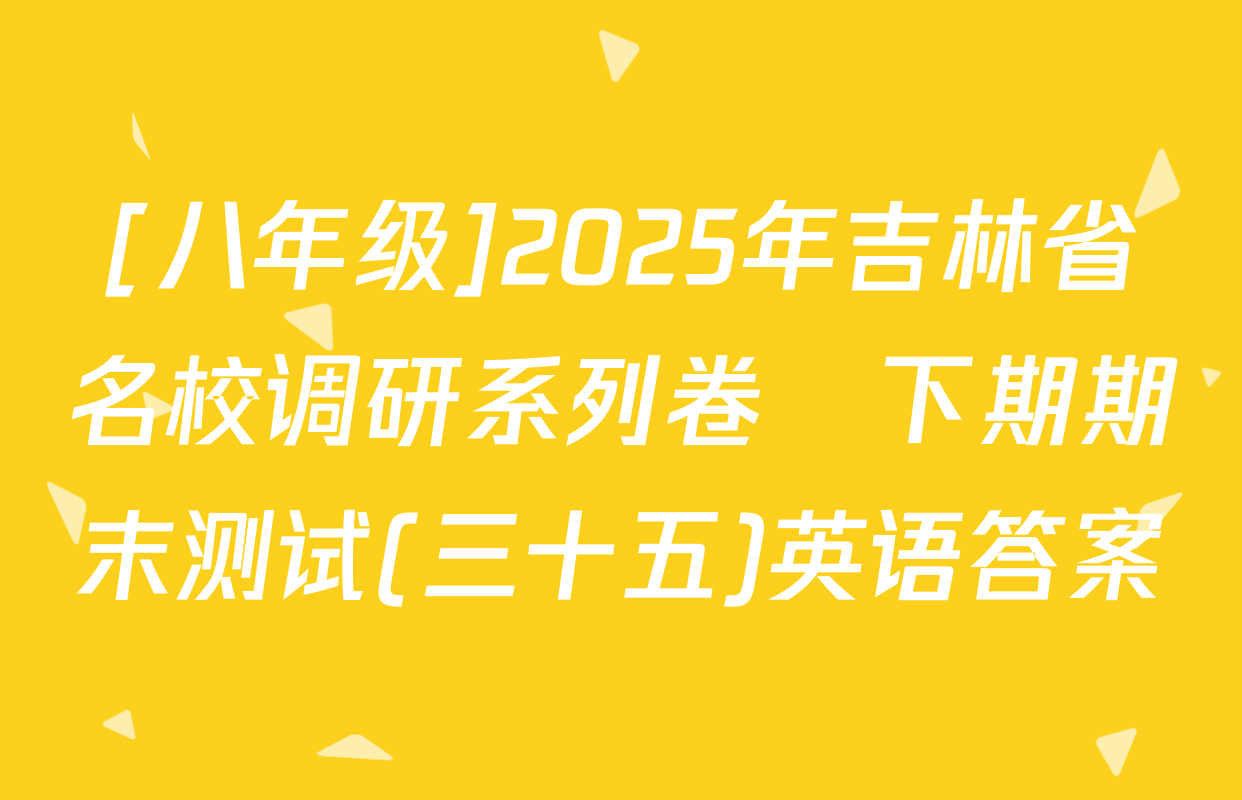 [八年级]2025年吉林省名校调研系列卷•下期期末测试(三十五)英语答案