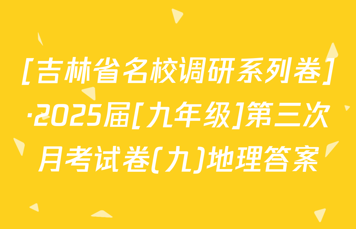 [吉林省名校调研系列卷]·2025届[九年级]第三次月考试卷(九)地理答案