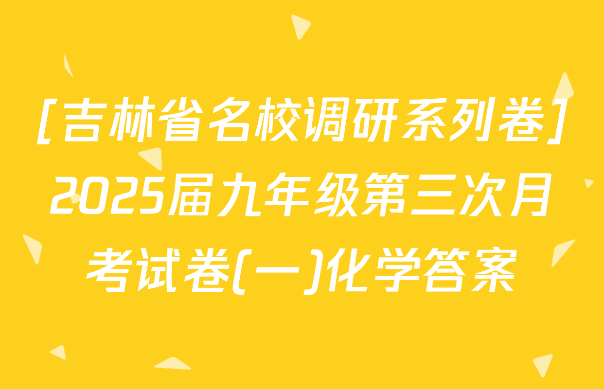 [吉林省名校调研系列卷]2025届九年级第三次月考试卷(一)化学答案