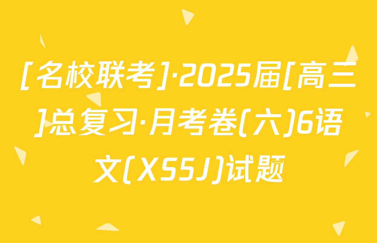 [名校联考]·2025届[高三]总复习·月考卷(六)6语文(XS5J)试题