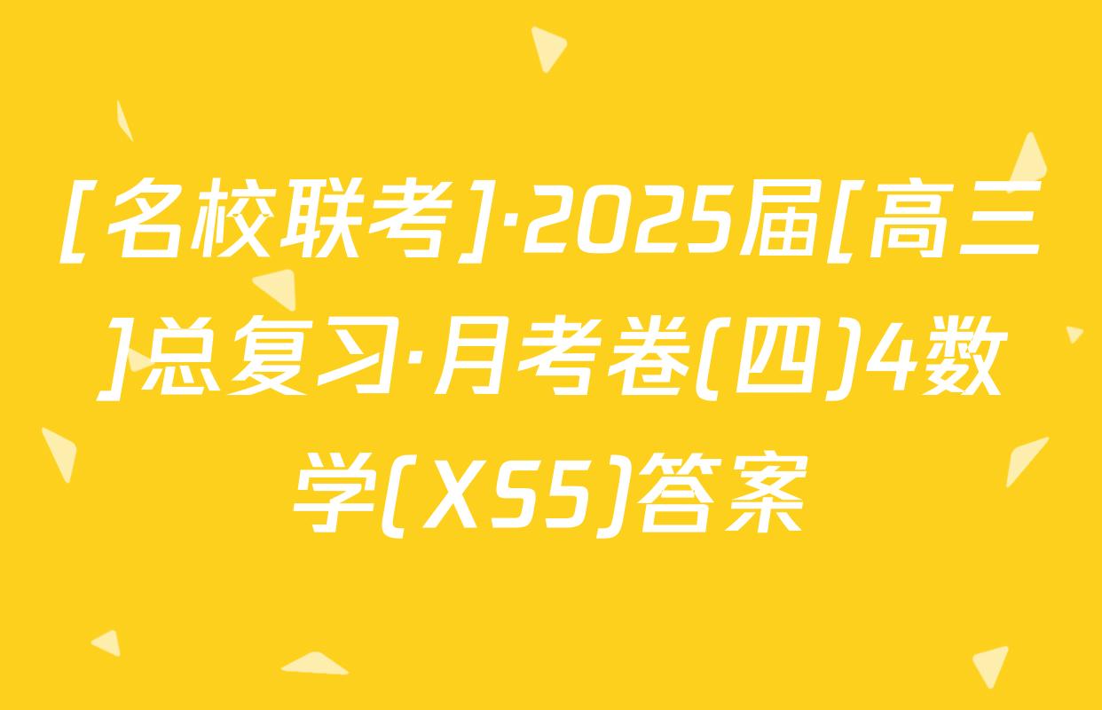 [名校联考]·2025届[高三]总复习·月考卷(四)4数学(XS5)答案