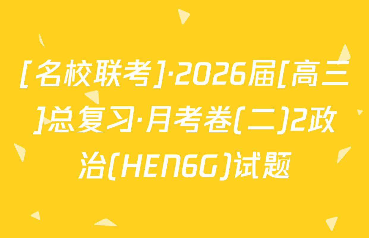 [名校联考]·2026届[高三]总复习·月考卷(二)2政治(HEN6G)试题