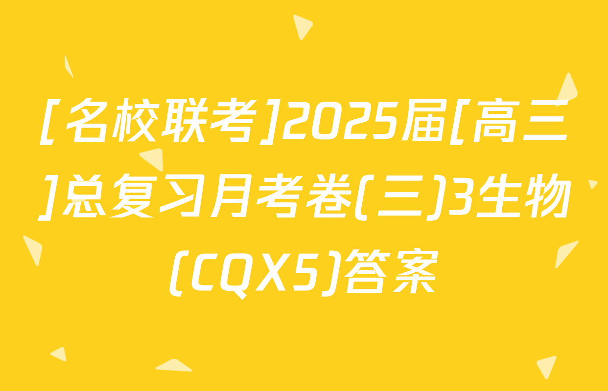 [名校联考]2025届[高三]总复习月考卷(三)3生物(CQX5)答案