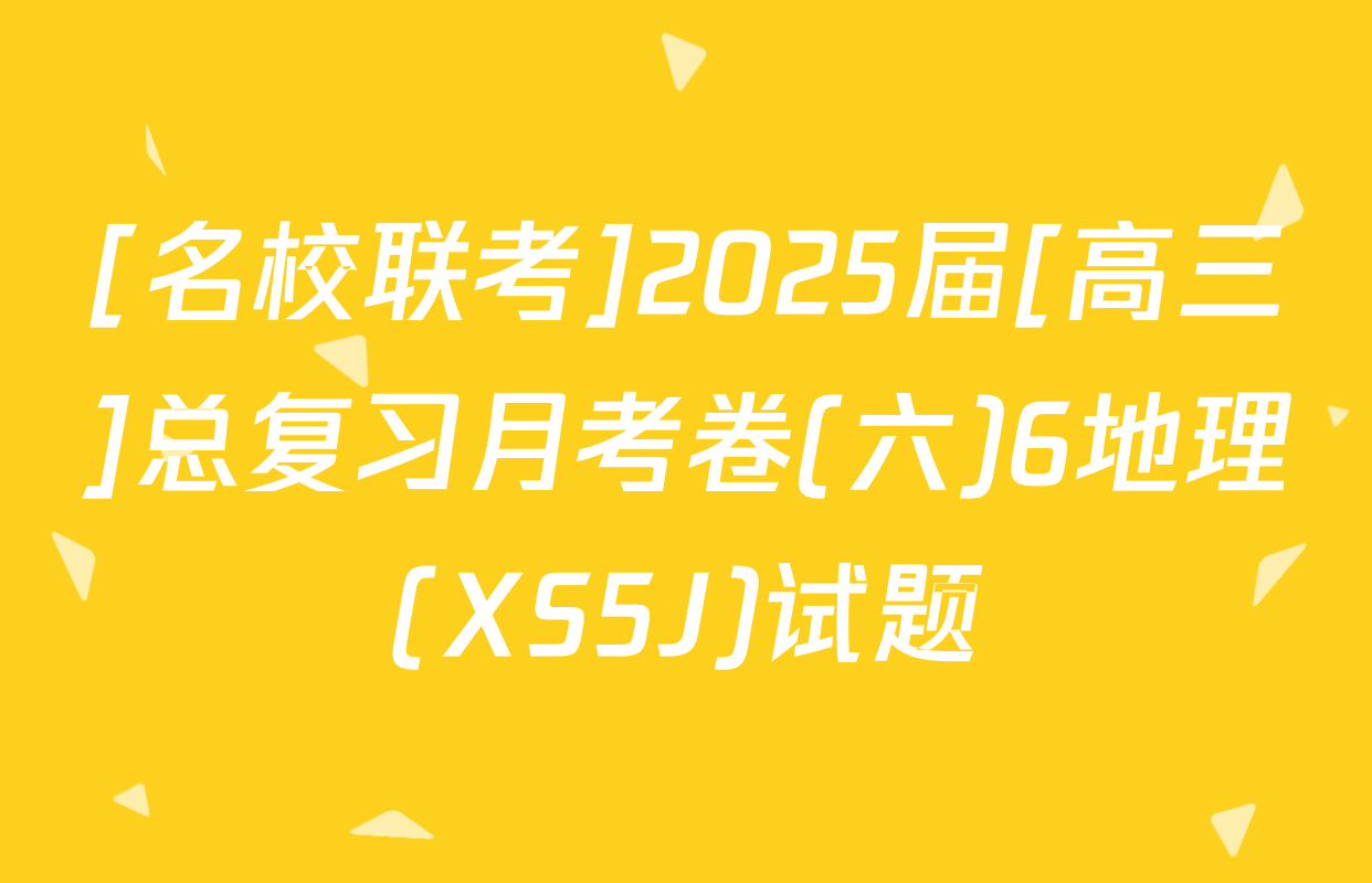 [名校联考]2025届[高三]总复习月考卷(六)6地理(XS5J)试题