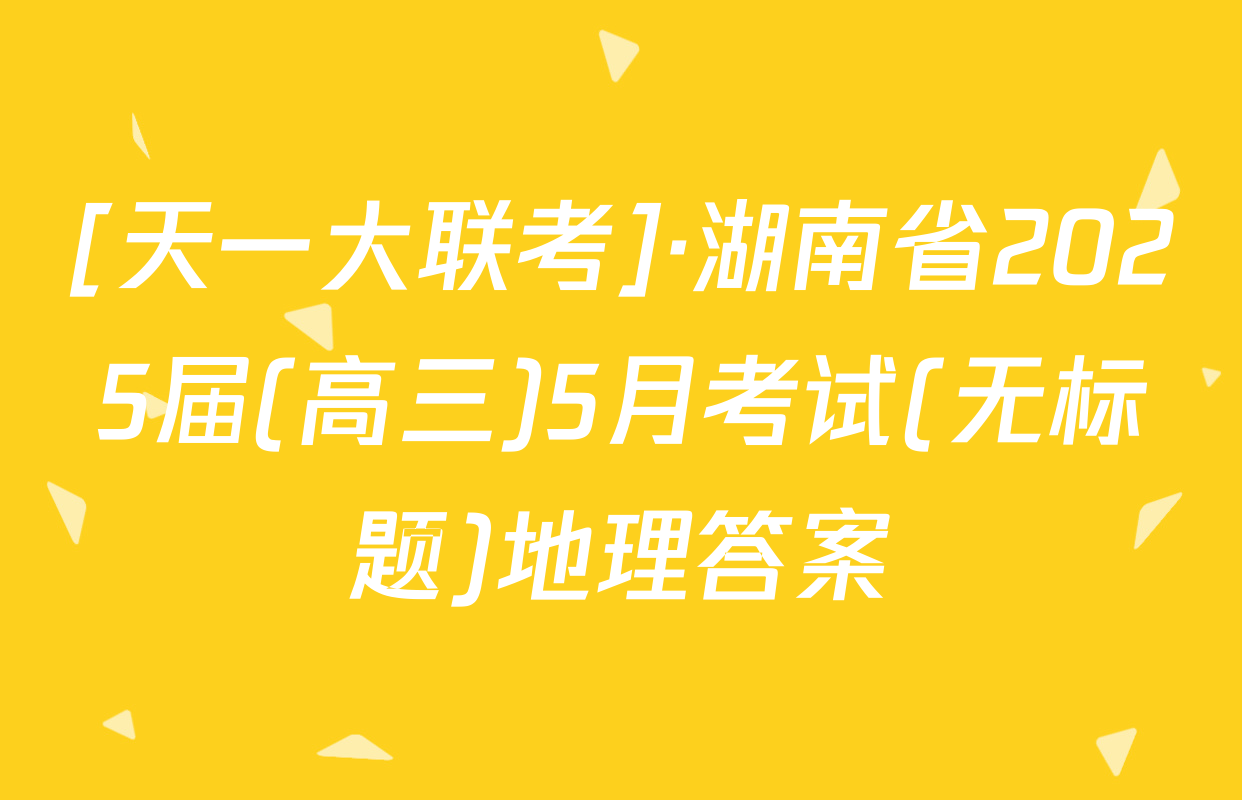 [天一大联考]·湖南省2025届(高三)5月考试(无标题)地理答案