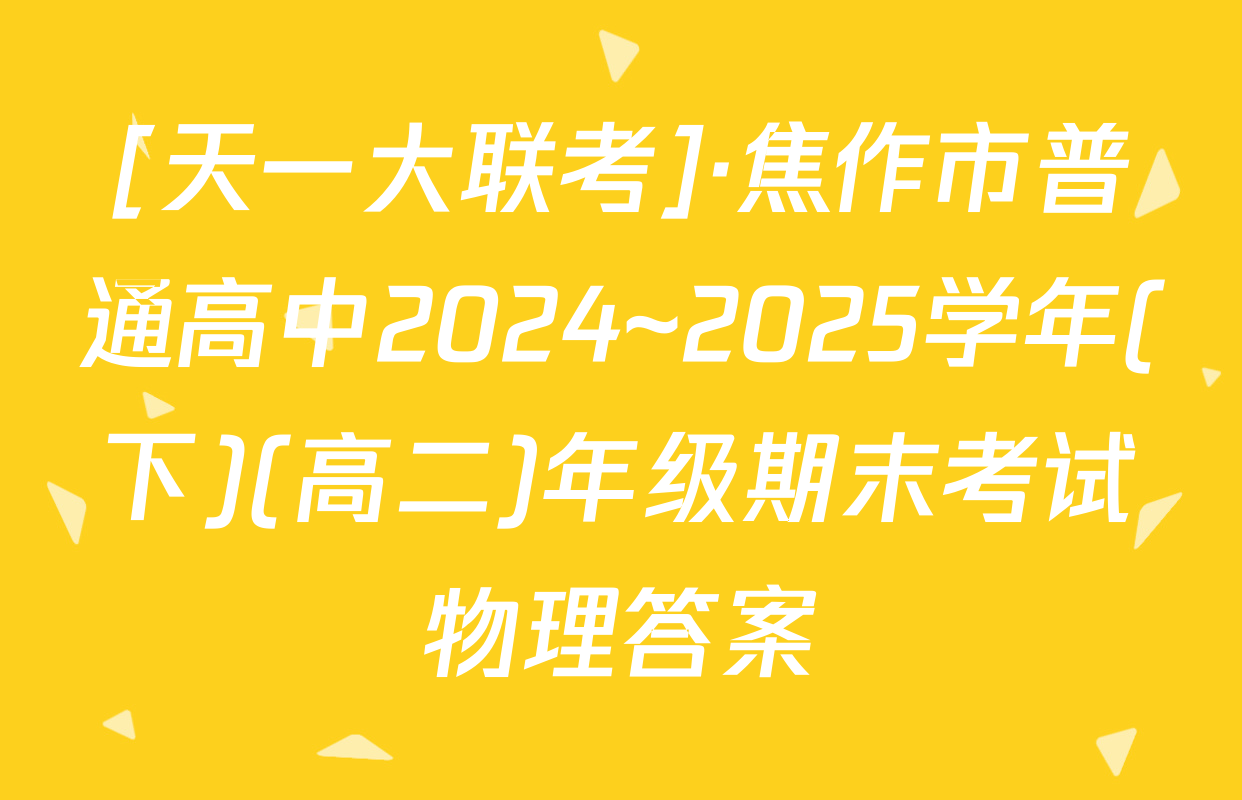 [天一大联考]·焦作市普通高中2024~2025学年(下)(高二)年级期末考试物理答案