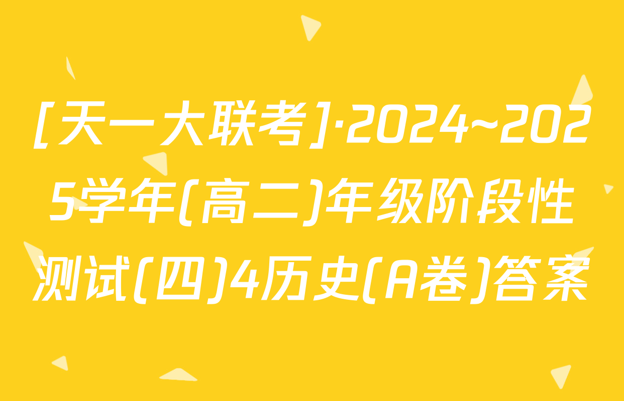 [天一大联考]·2024~2025学年(高二)年级阶段性测试(四)4历史(A卷)答案