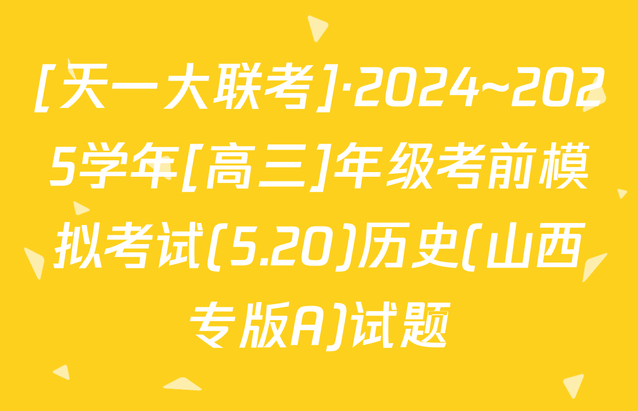 [天一大联考]·2024~2025学年[高三]年级考前模拟考试(5.20)历史(山西专版A)试题