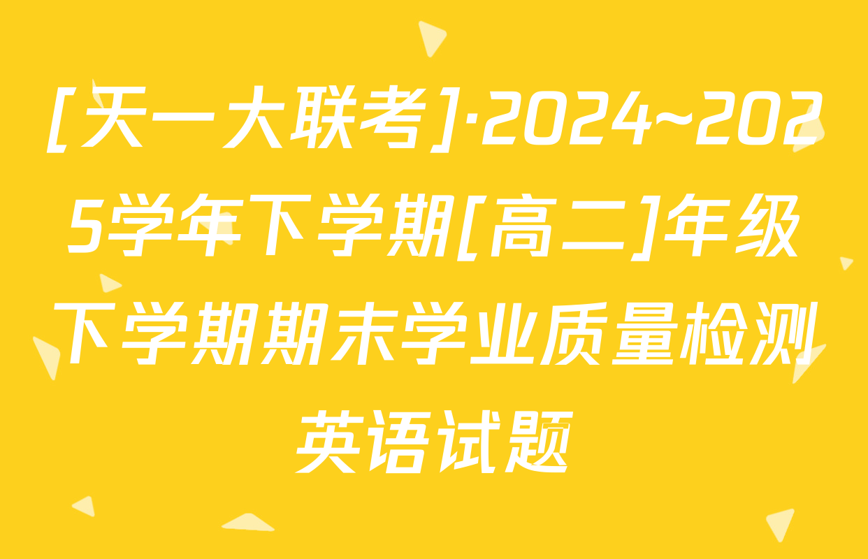 [天一大联考]·2024~2025学年下学期[高二]年级下学期期末学业质量检测英语试题