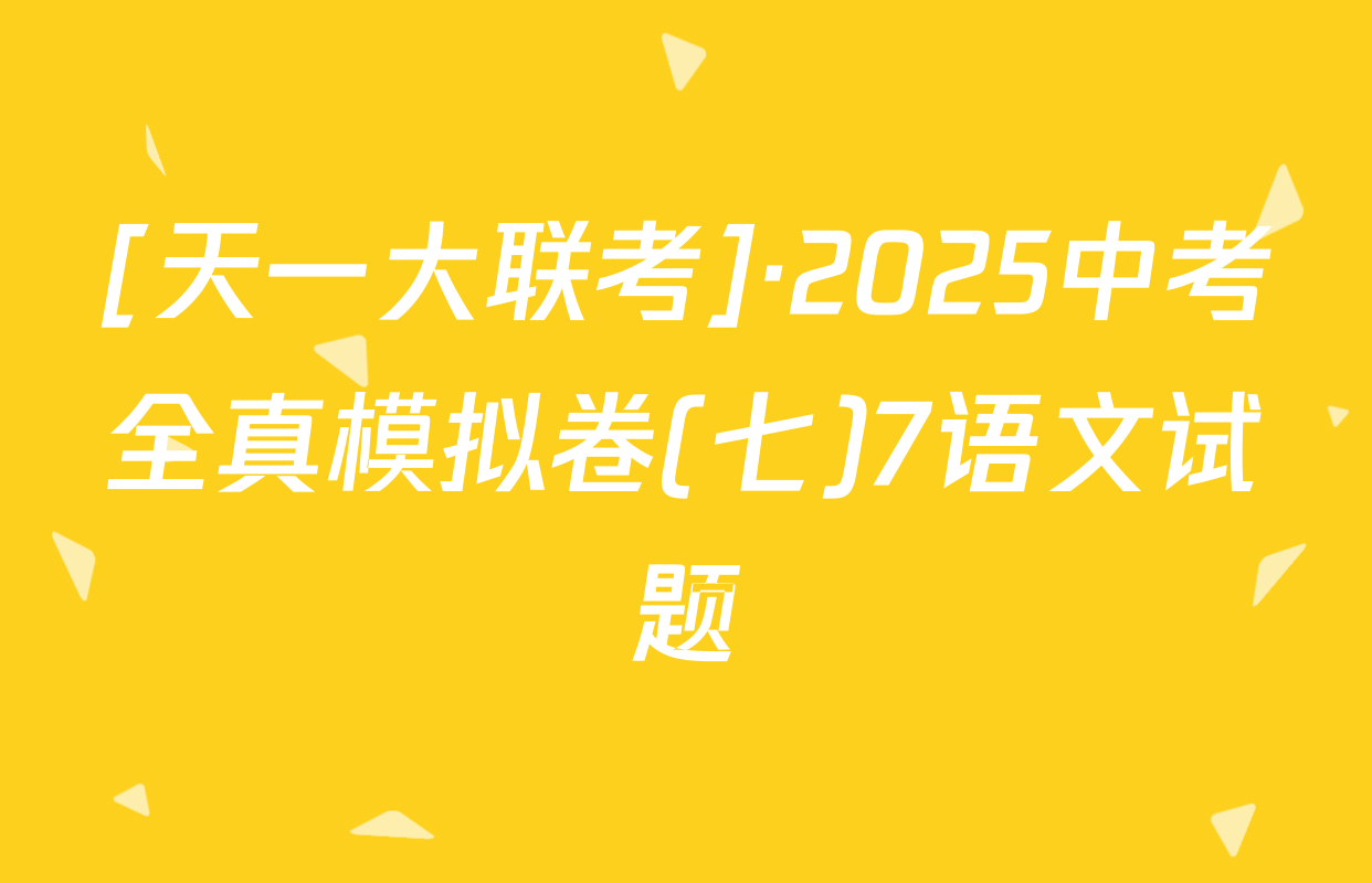 [天一大联考]·2025中考全真模拟卷(七)7语文试题