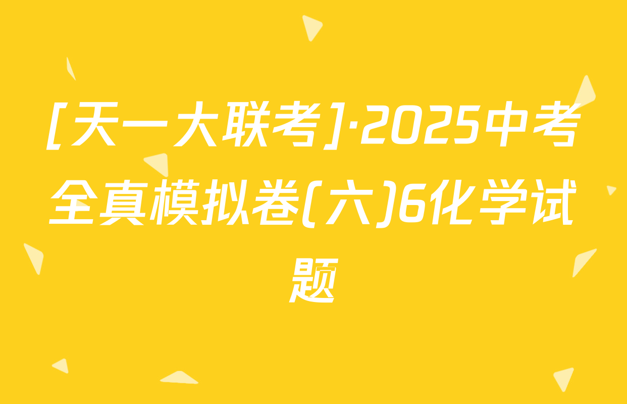 [天一大联考]·2025中考全真模拟卷(六)6化学试题