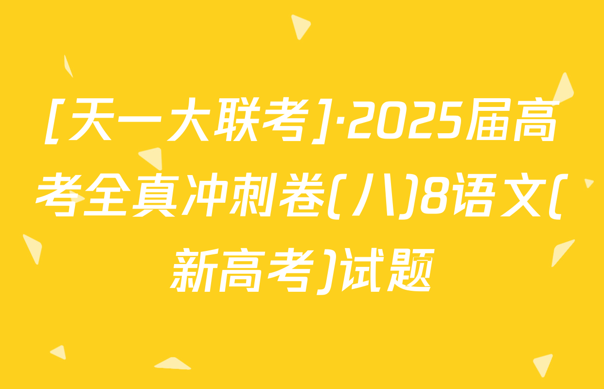 [天一大联考]·2025届高考全真冲刺卷(八)8语文(新高考)试题