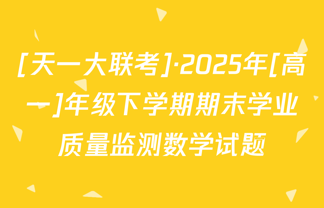 [天一大联考]·2025年[高一]年级下学期期末学业质量监测数学试题