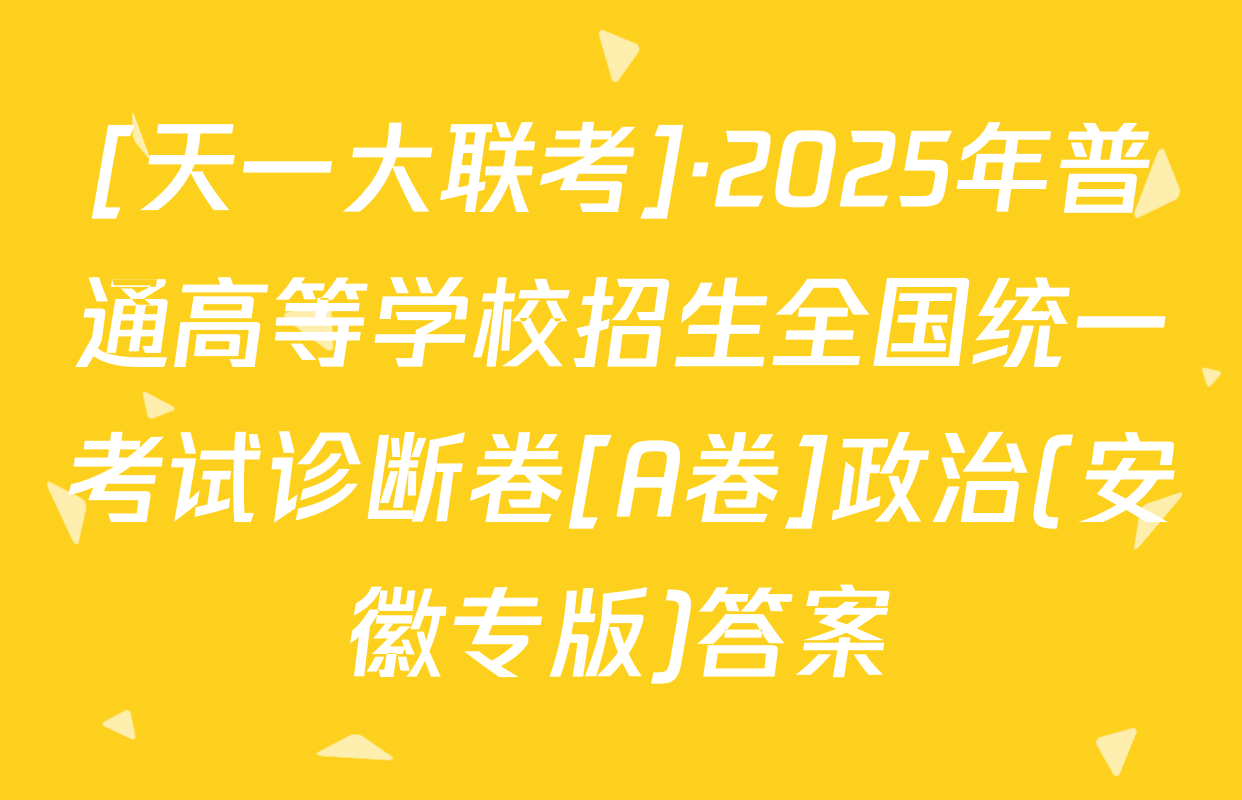 [天一大联考]·2025年普通高等学校招生全国统一考试诊断卷[A卷]政治(安徽专版)答案