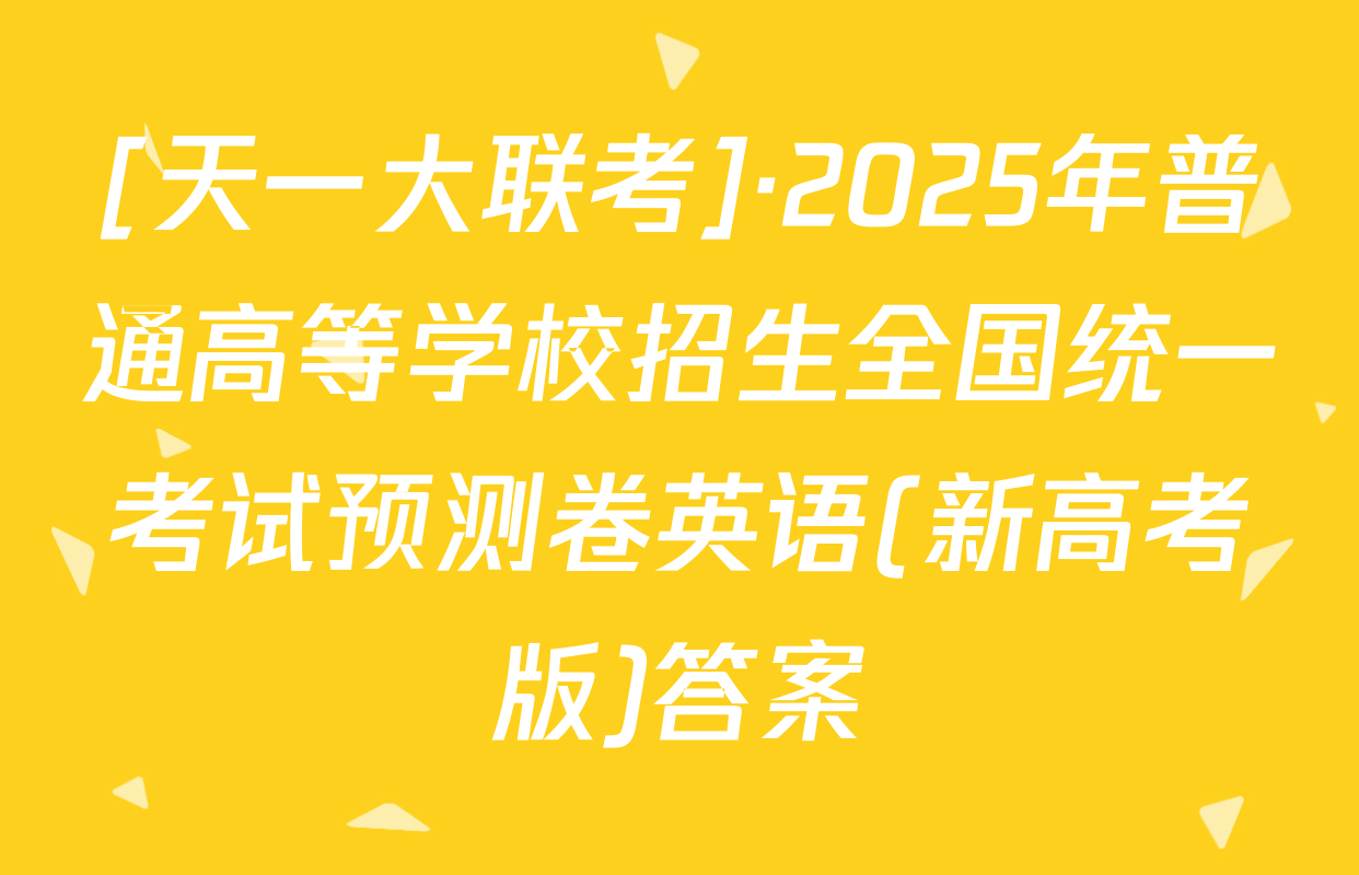 [天一大联考]·2025年普通高等学校招生全国统一考试预测卷英语(新高考版)答案