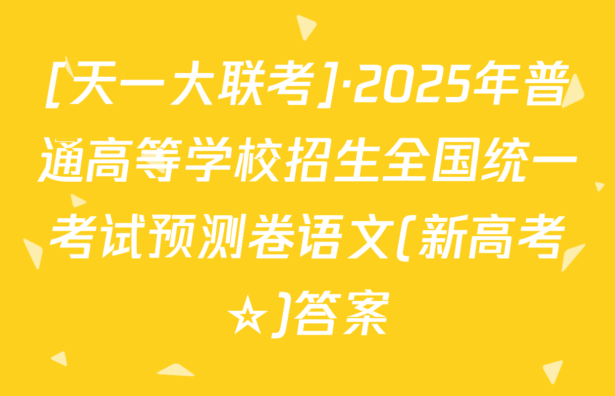 [天一大联考]·2025年普通高等学校招生全国统一考试预测卷语文(新高考☆)答案