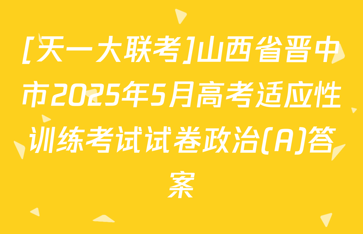 [天一大联考]山西省晋中市2025年5月高考适应性训练考试试卷政治(A)答案