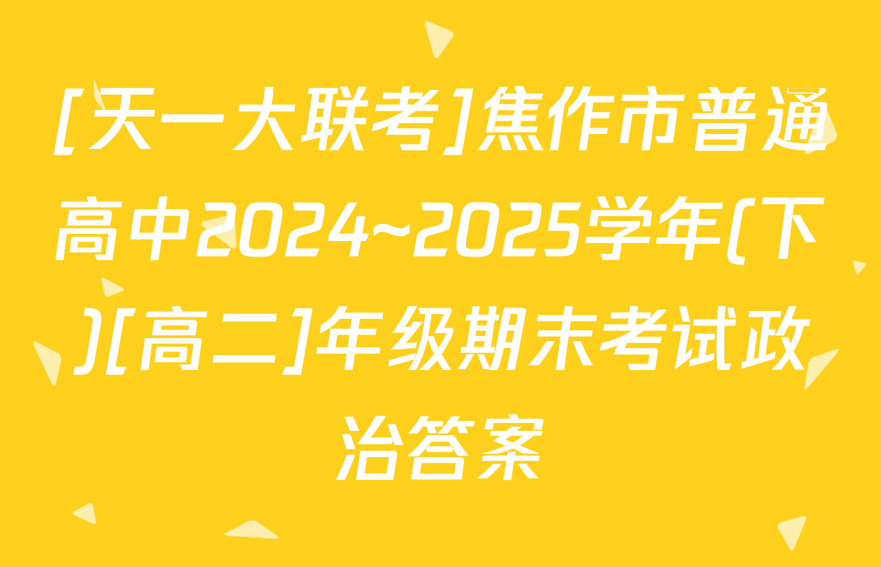[天一大联考]焦作市普通高中2024~2025学年(下)[高二]年级期末考试政治答案
