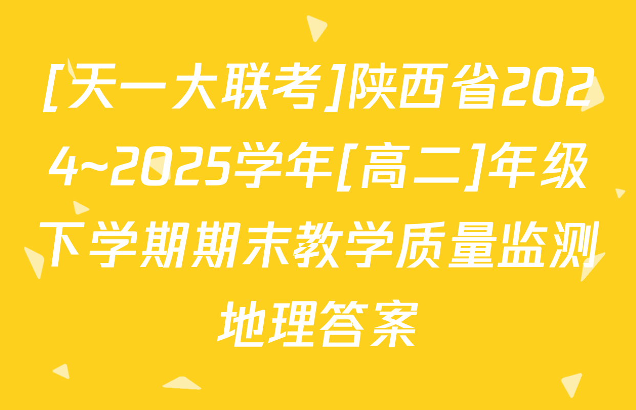 [天一大联考]陕西省2024~2025学年[高二]年级下学期期末教学质量监测地理答案