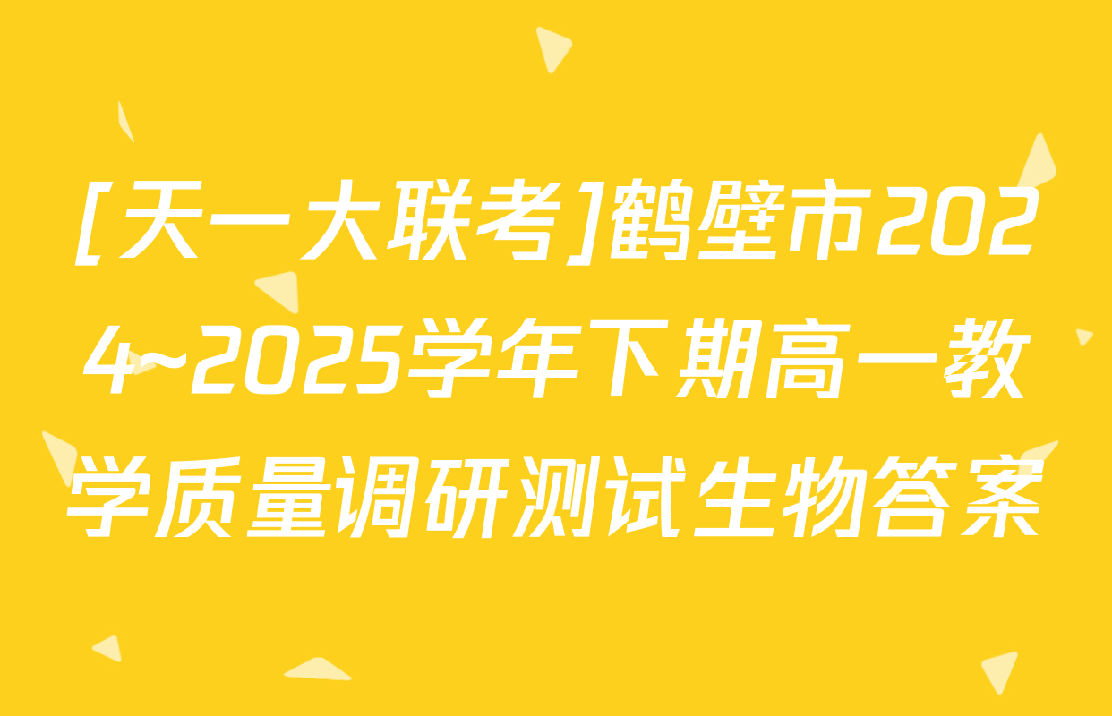 [天一大联考]鹤壁市2024~2025学年下期高一教学质量调研测试生物答案
