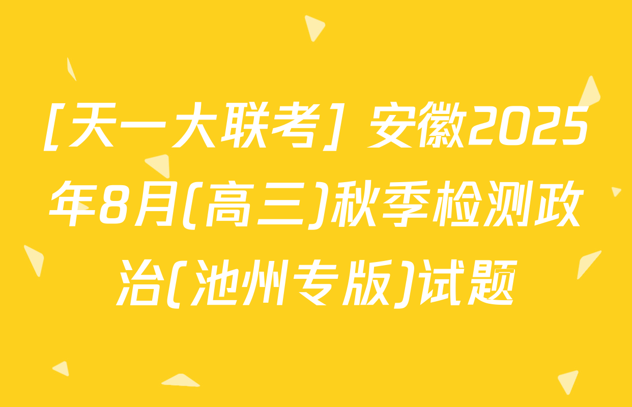 [天一大联考] 安徽2025年8月(高三)秋季检测政治(池州专版)试题
