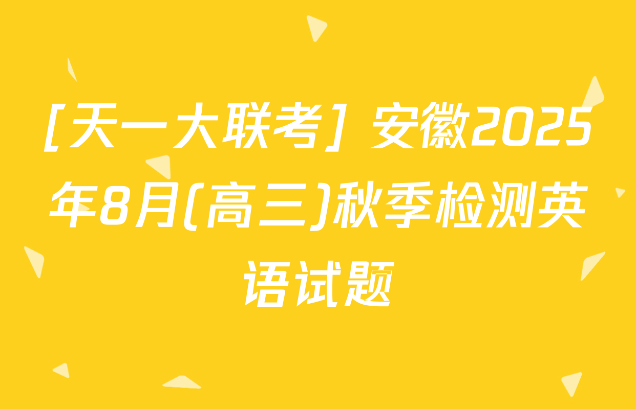 [天一大联考] 安徽2025年8月(高三)秋季检测英语试题