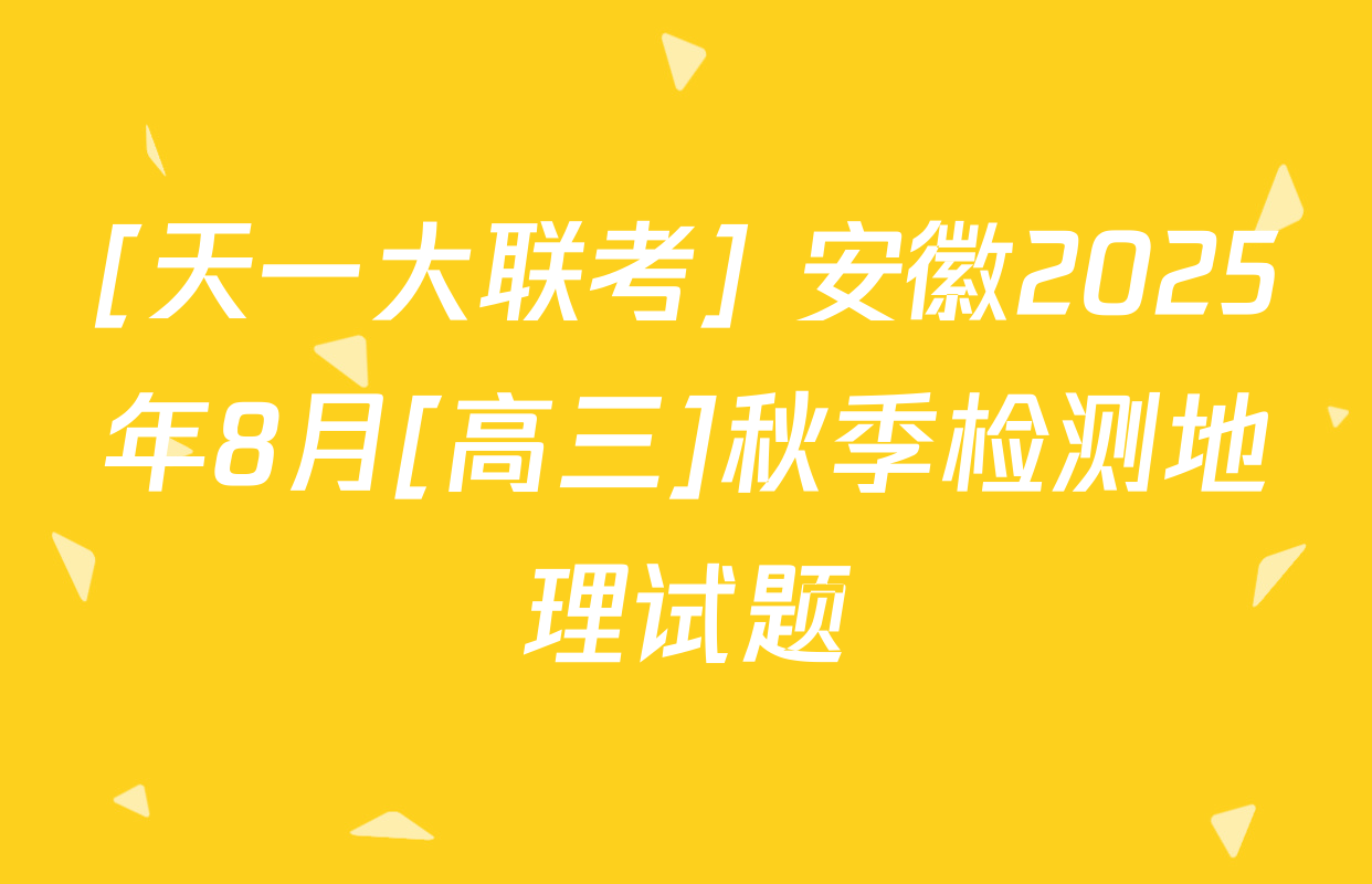 [天一大联考] 安徽2025年8月[高三]秋季检测地理试题