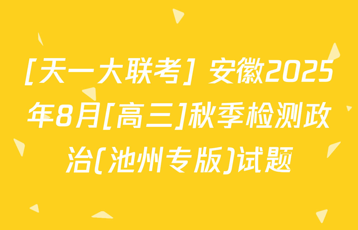 [天一大联考] 安徽2025年8月[高三]秋季检测政治(池州专版)试题