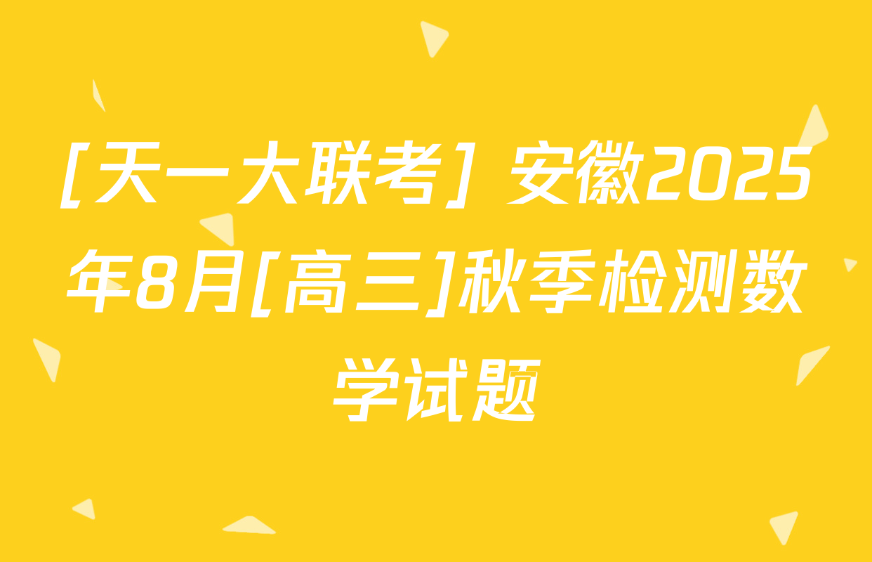 [天一大联考] 安徽2025年8月[高三]秋季检测数学试题