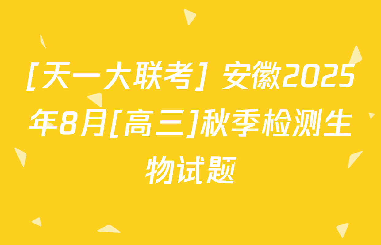 [天一大联考] 安徽2025年8月[高三]秋季检测生物试题