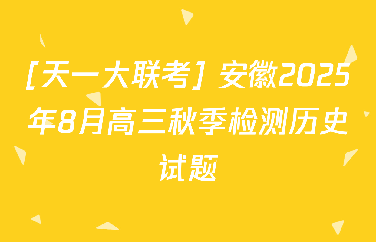 [天一大联考] 安徽2025年8月高三秋季检测历史试题