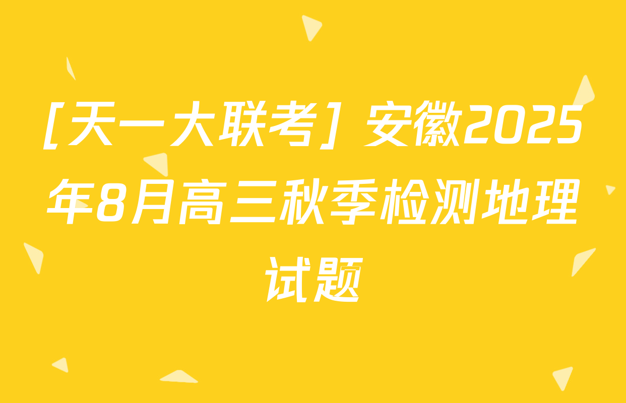 [天一大联考] 安徽2025年8月高三秋季检测地理试题