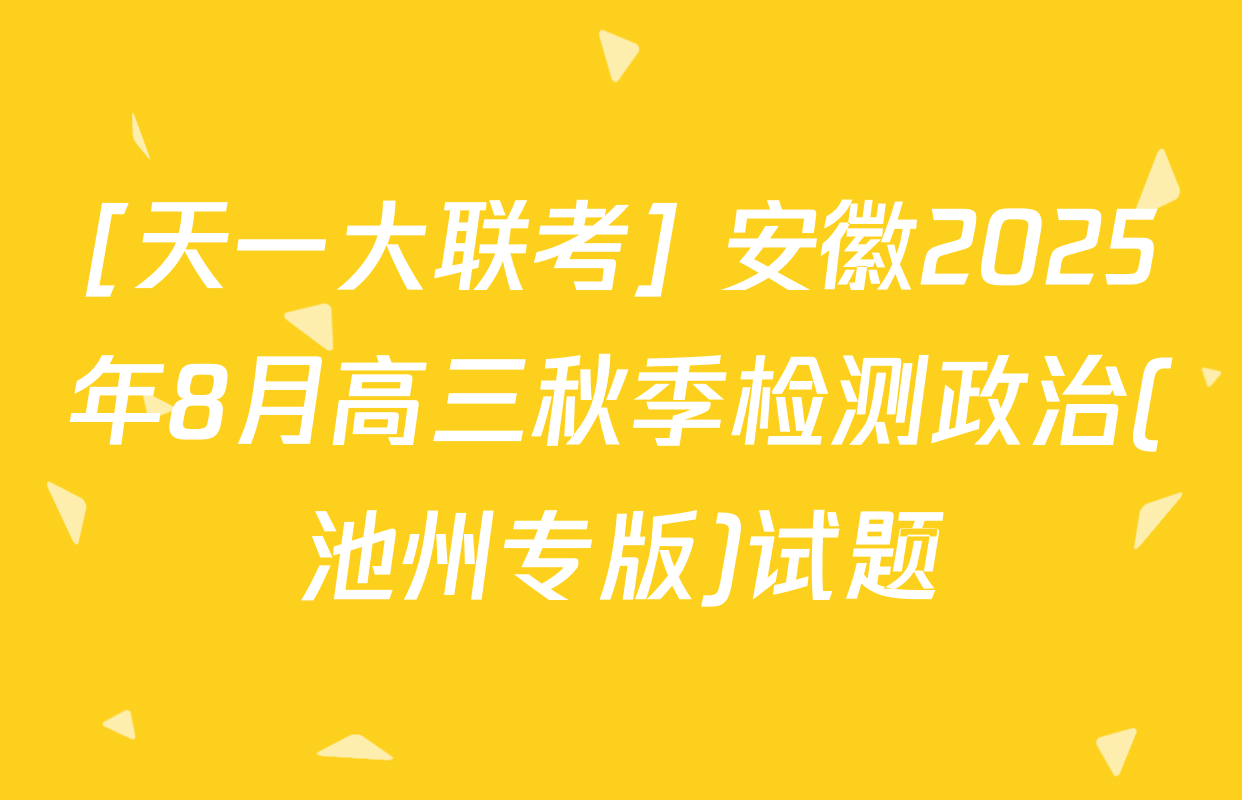 [天一大联考] 安徽2025年8月高三秋季检测政治(池州专版)试题