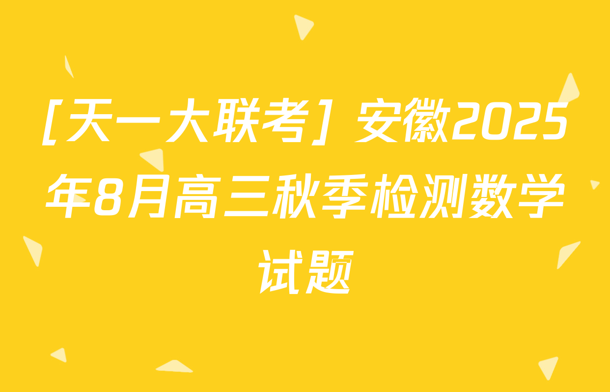 [天一大联考] 安徽2025年8月高三秋季检测数学试题