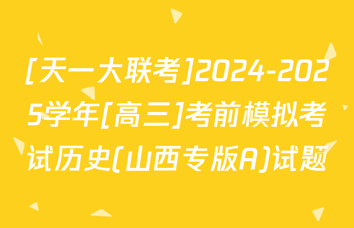 [天一大联考]2024-2025学年[高三]考前模拟考试历史(山西专版A)试题