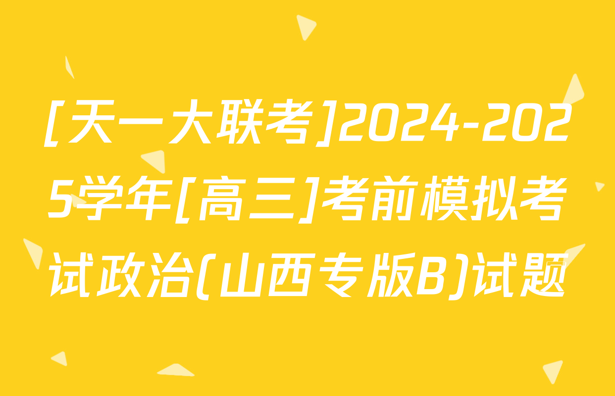 [天一大联考]2024-2025学年[高三]考前模拟考试政治(山西专版B)试题