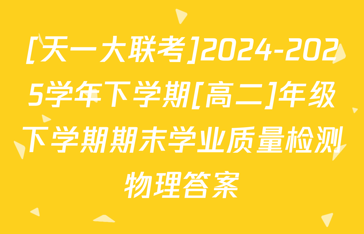 [天一大联考]2024-2025学年下学期[高二]年级下学期期末学业质量检测物理答案